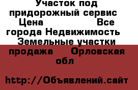 Участок под придорожный сервис › Цена ­ 2 700 000 - Все города Недвижимость » Земельные участки продажа   . Орловская обл.